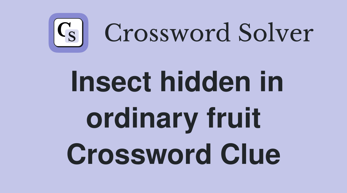 Insect hidden in ordinary fruit Crossword Clue