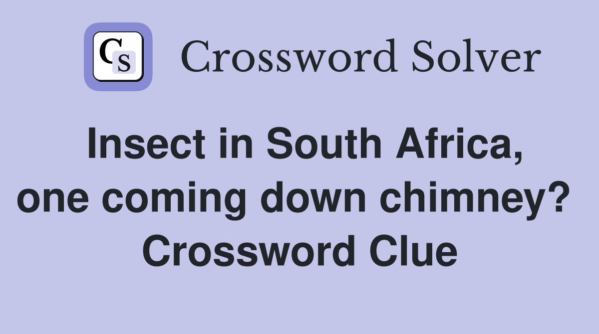 Insect in South Africa, one coming down chimney?  Crossword Clue