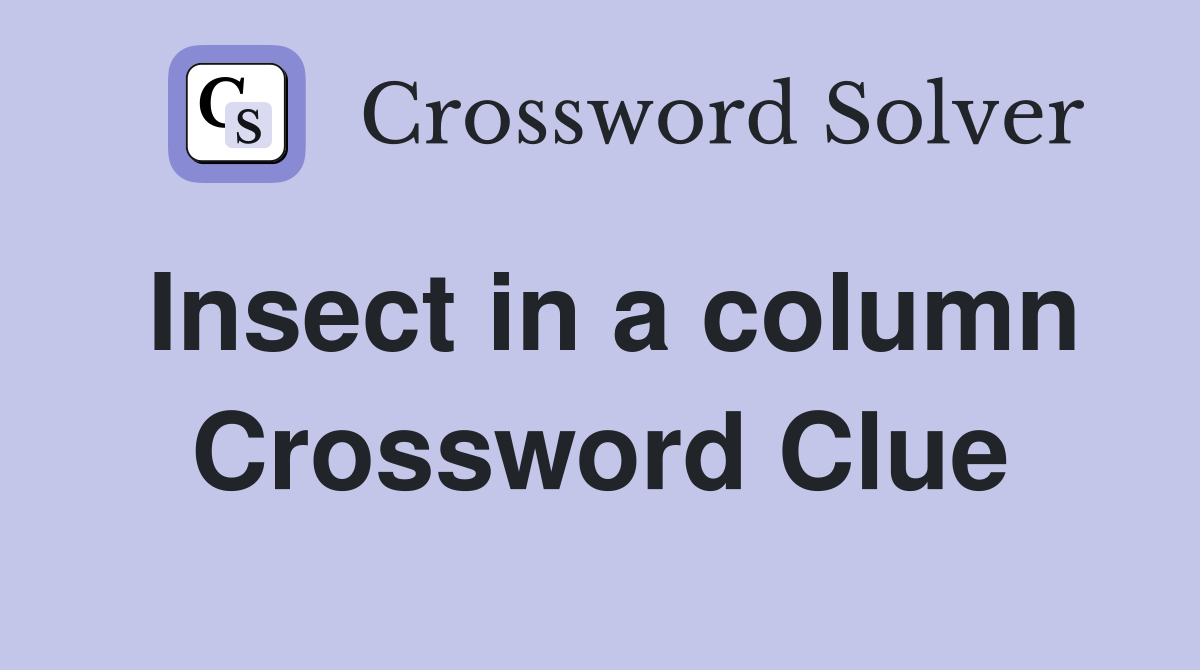 Insect in a column Crossword Clue