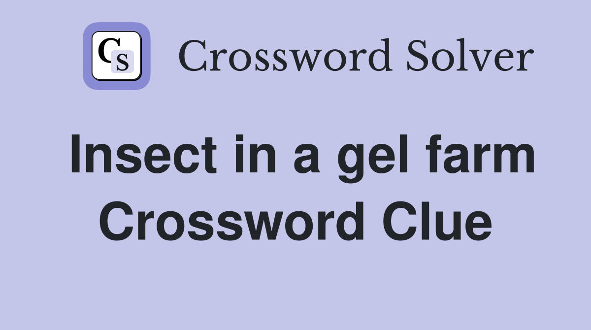 Insect in a gel farm Crossword Clue