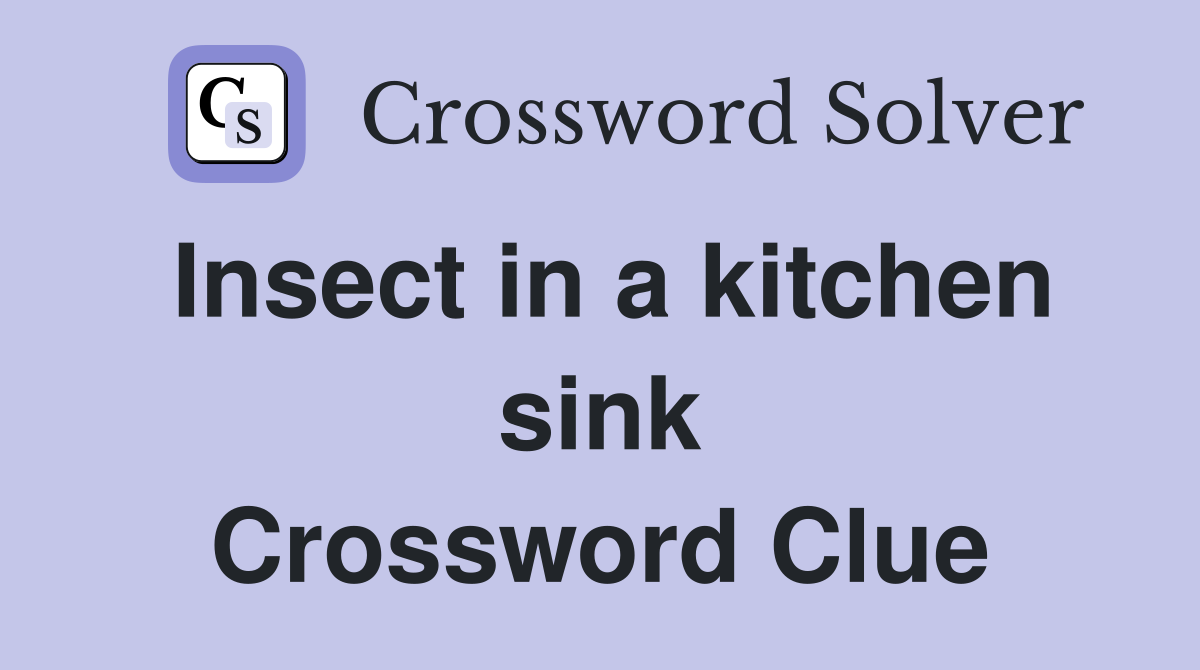 Insect in a kitchen sink Crossword Clue