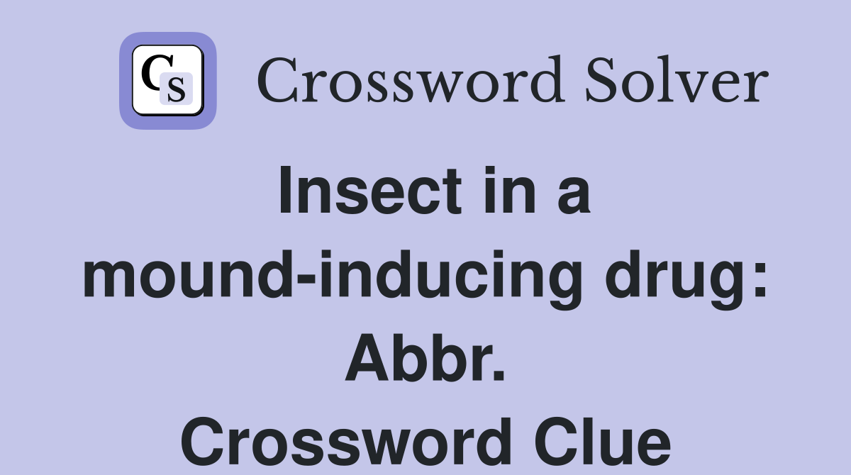 Insect in a mound-inducing drug: Abbr. Crossword Clue