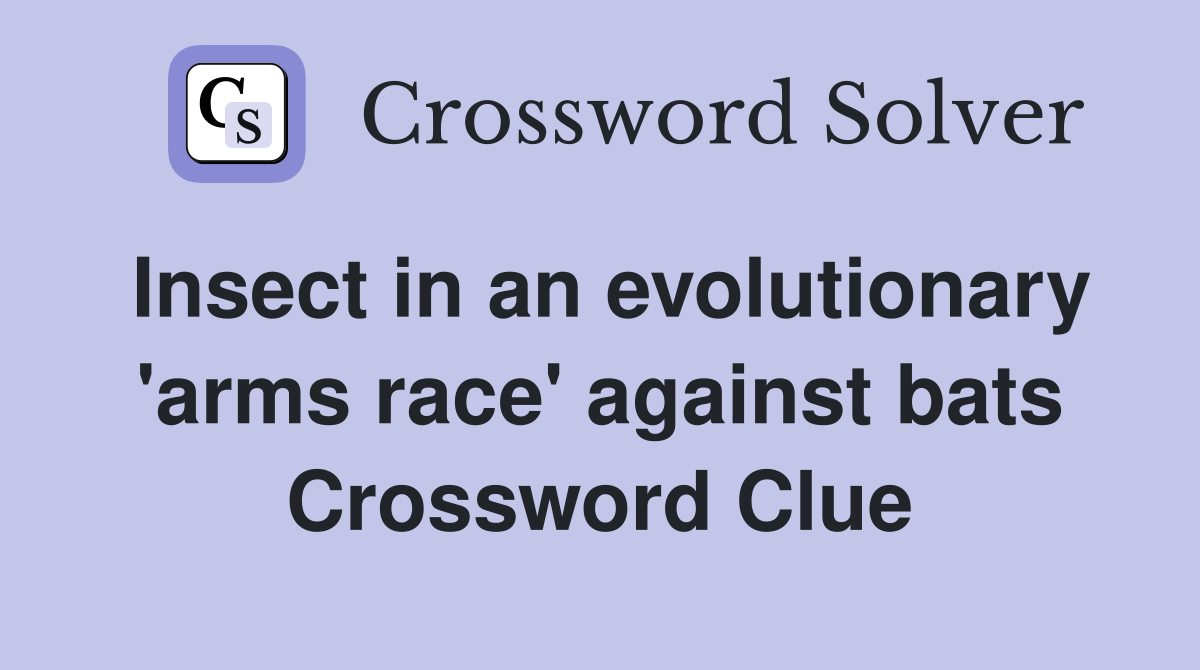 Insect in an evolutionary 'arms race' against bats Crossword Clue