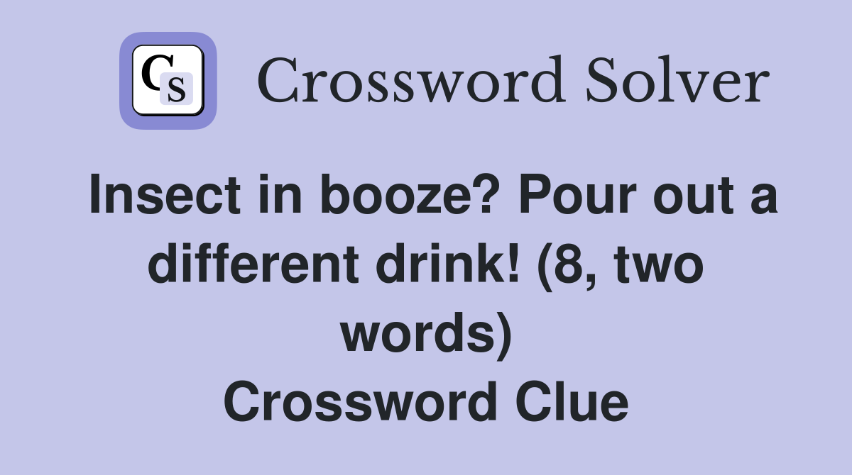 Insect in booze? Pour out a different drink! (8, two words) Crossword Clue