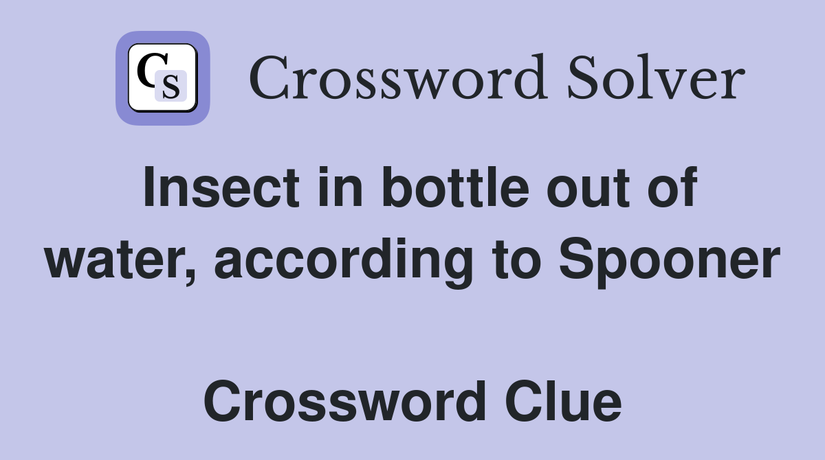 Insect in bottle out of water, according to Spooner  Crossword Clue