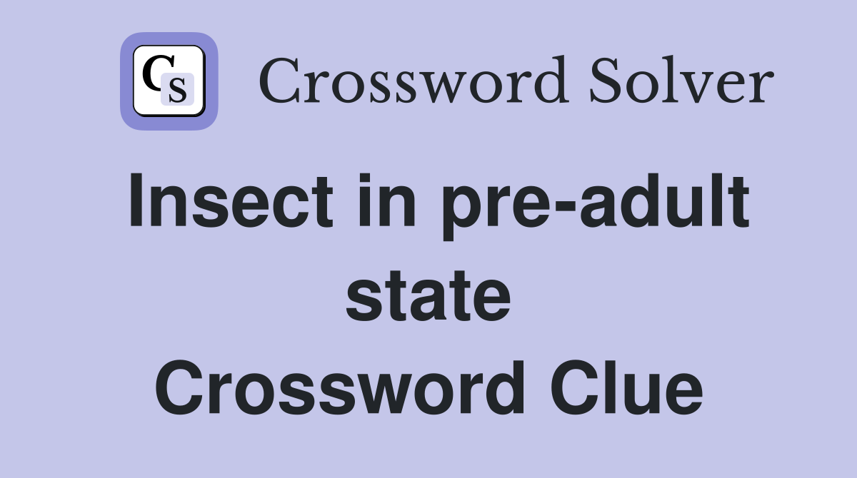 Insect in pre-adult state Crossword Clue