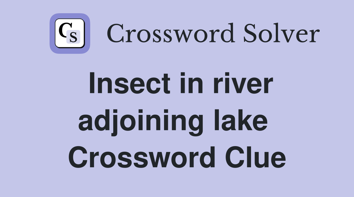 Insect in river adjoining lake  Crossword Clue