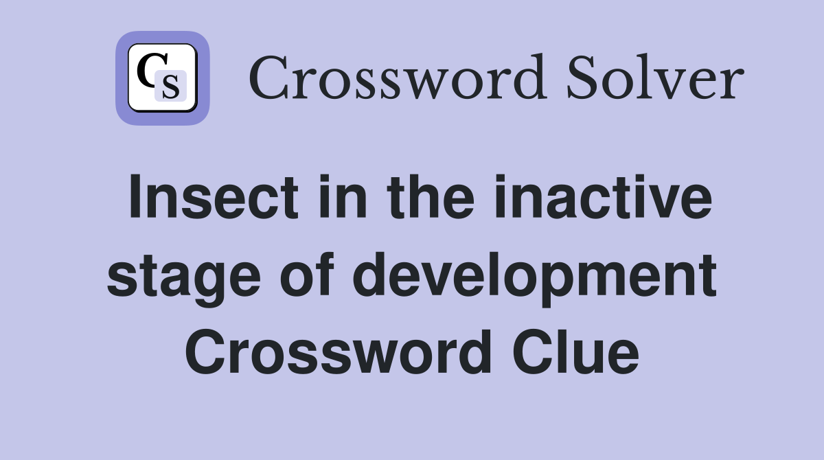 Insect in the inactive stage of development Crossword Clue