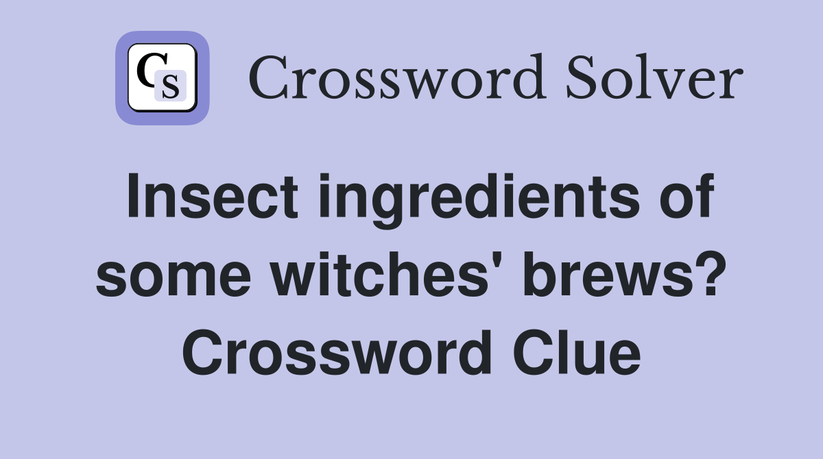 Insect ingredients of some witches' brews? Crossword Clue