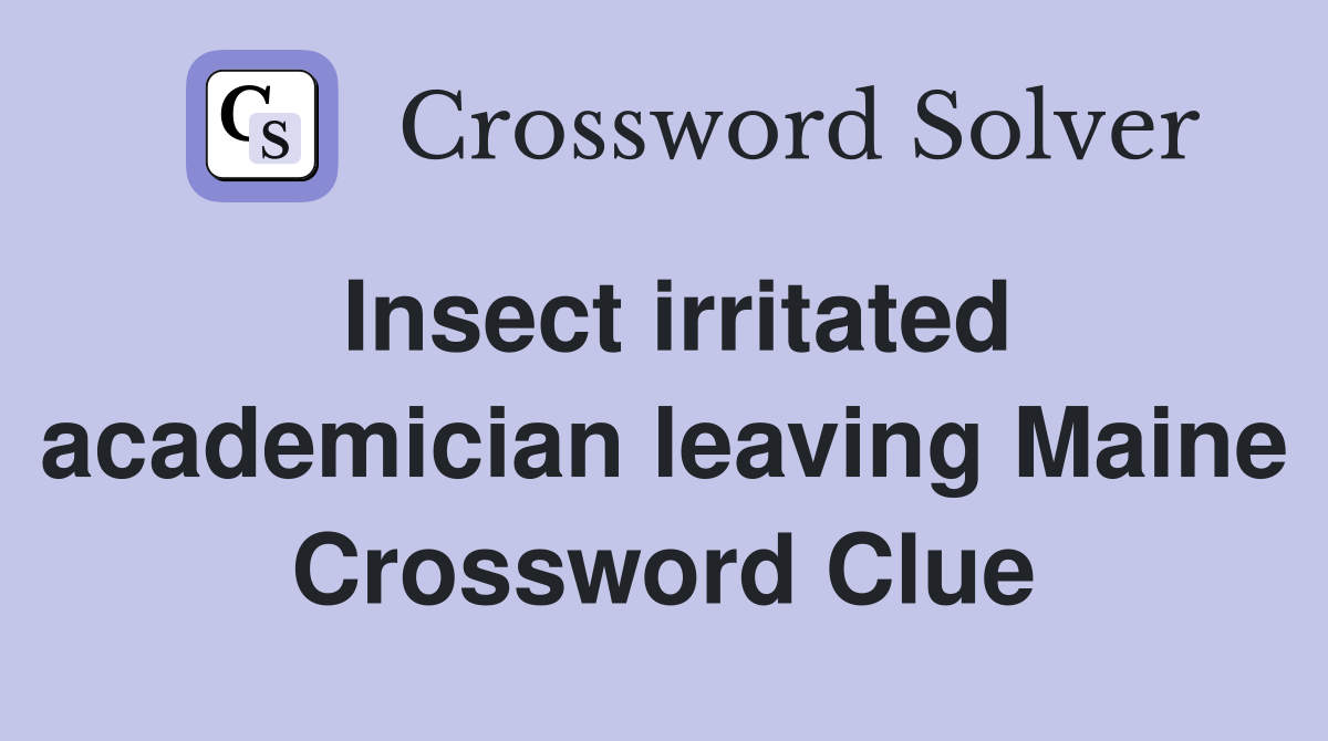 Insect irritated academician leaving Maine Crossword Clue