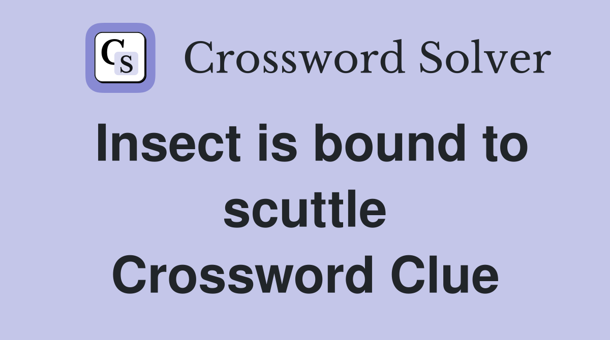 Insect is bound to scuttle Crossword Clue
