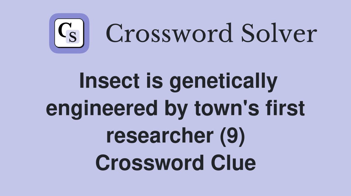 Insect is genetically engineered by town's first researcher (9) Crossword Clue