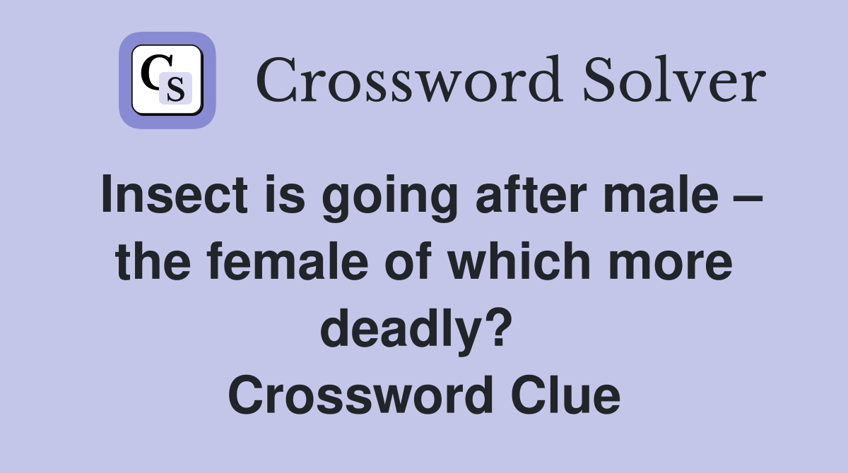 Insect is going after male – the female of which more deadly?  Crossword Clue