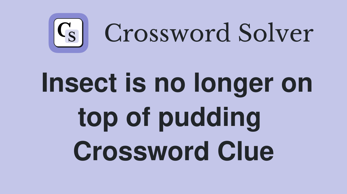 Insect is no longer on top of pudding  Crossword Clue