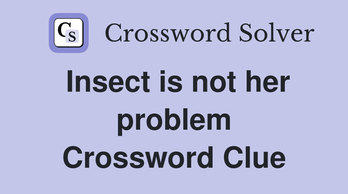 Insect is not her problem Crossword Clue