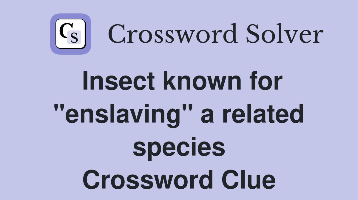 Insect known for "enslaving" a related species Crossword Clue