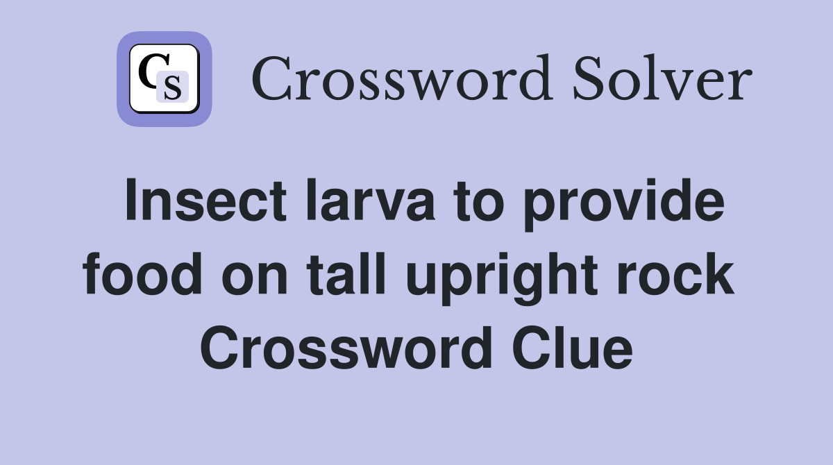 Insect larva to provide food on tall upright rock  Crossword Clue