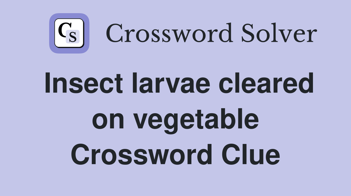 Insect larvae cleared on vegetable Crossword Clue