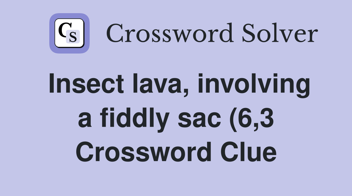 Insect lava involving a fiddly sac (6 3) Crossword Clue Answers Insect lava involving a fiddly sac (6 3) Crossword Clue Answers