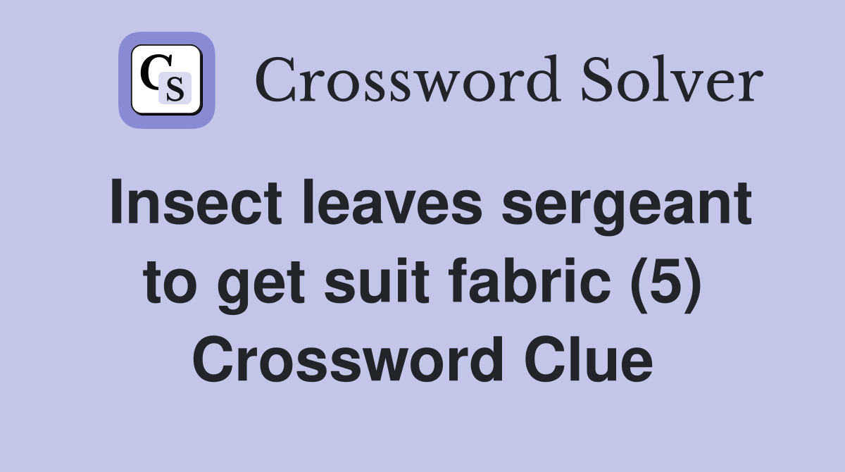 Insect leaves sergeant to get suit fabric (5) Crossword Clue