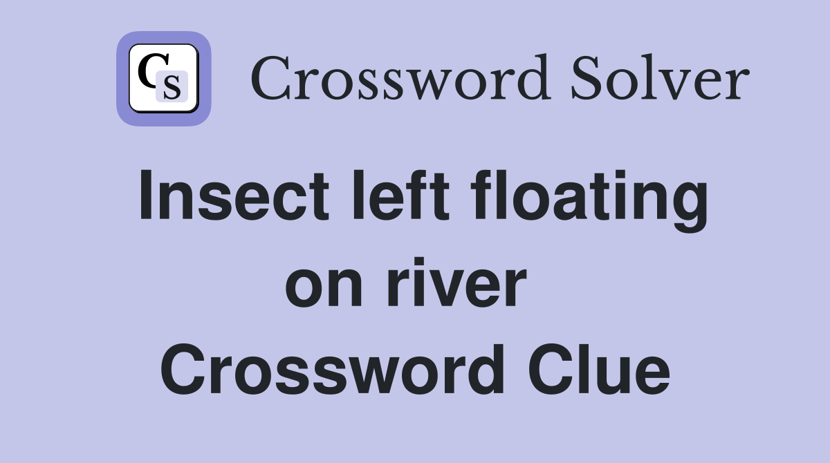 Insect left floating on river  Crossword Clue