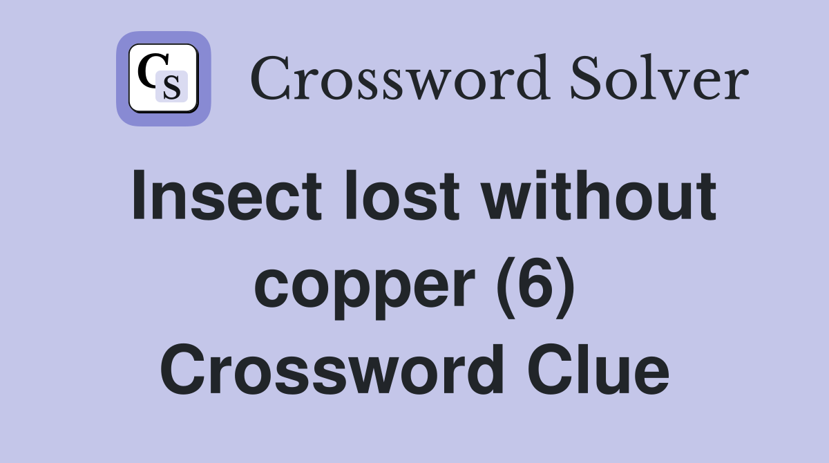 Insect lost without copper (6) Crossword Clue