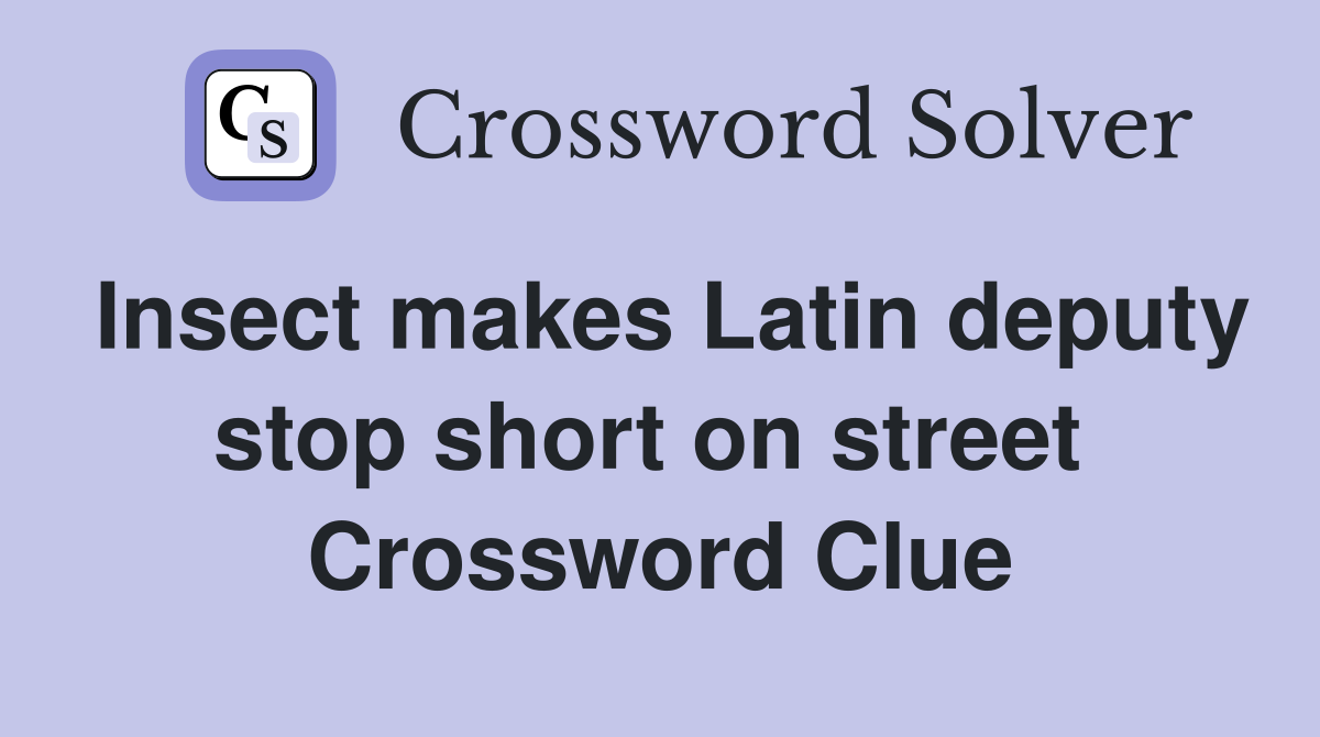 Insect makes Latin deputy stop short on street  Crossword Clue