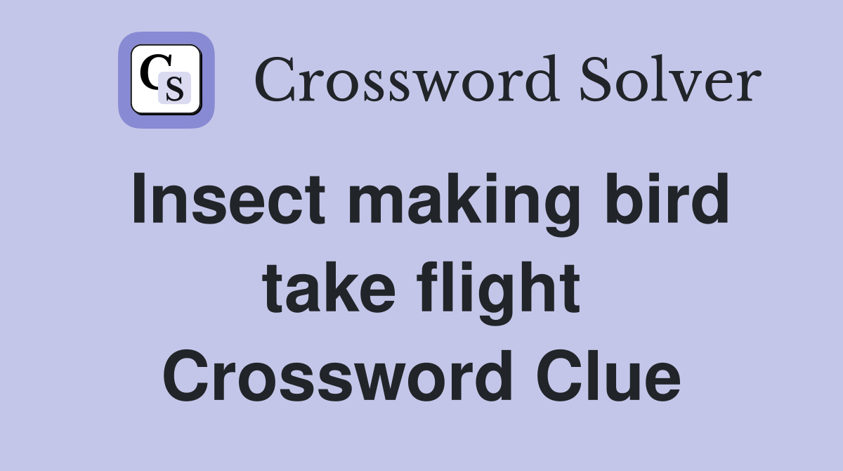 Insect making bird take flight Crossword Clue