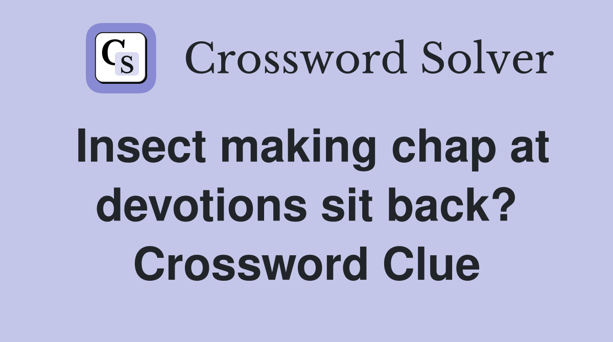 Insect making chap at devotions sit back? Crossword Clue