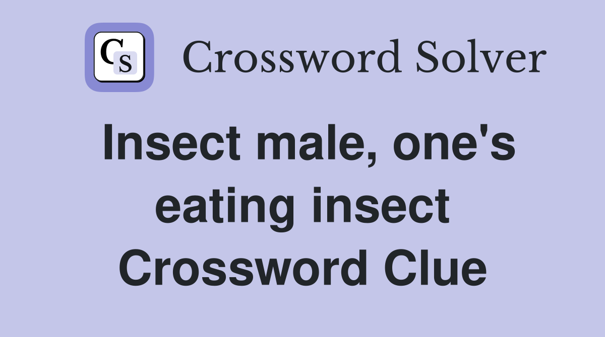 Insect male, one's eating insect Crossword Clue
