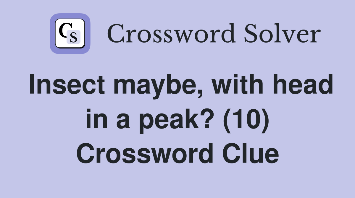 Insect maybe, with head in a peak? (10) Crossword Clue