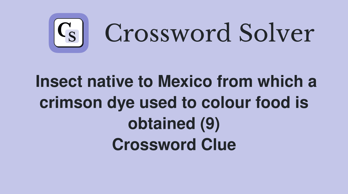 Insect native to Mexico from which a crimson dye used to colour food is obtained (9) Crossword Clue