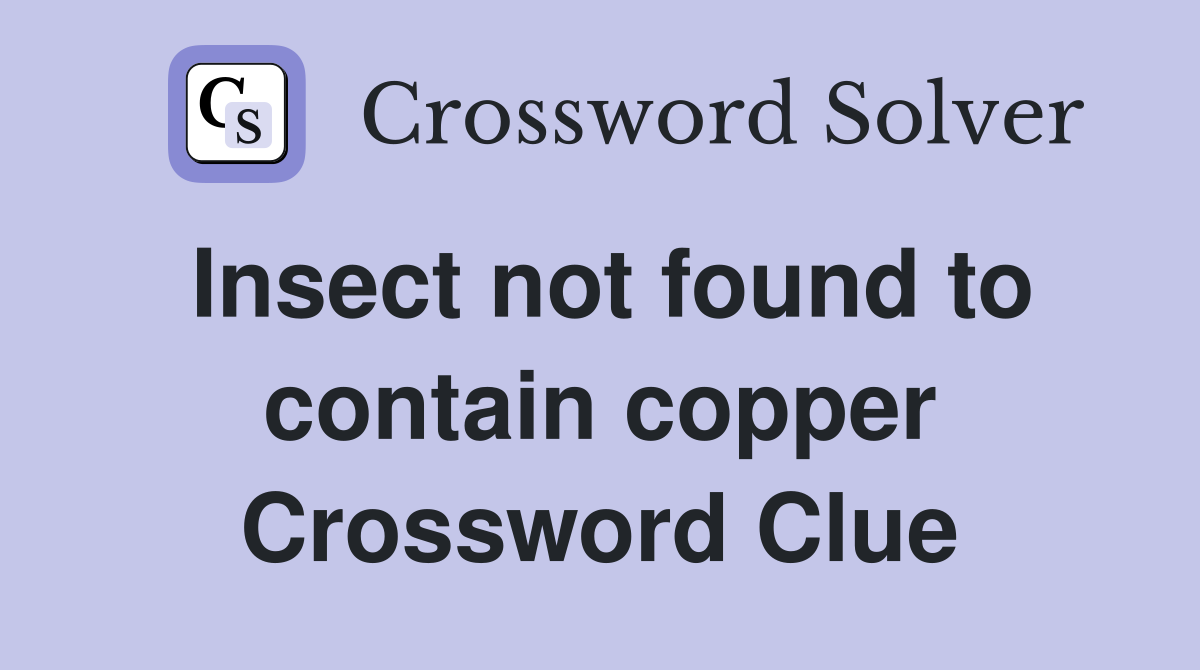 Insect not found to contain copper Crossword Clue
