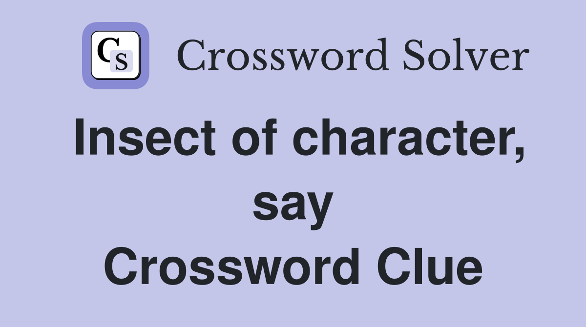 Insect of character, say Crossword Clue