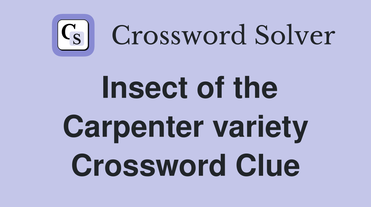 Insect of the Carpenter variety Crossword Clue
