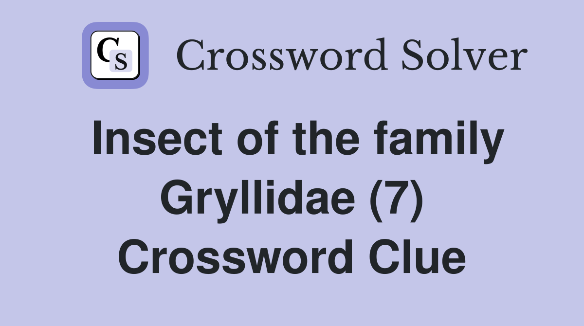 Insect of the family Gryllidae (7) Crossword Clue