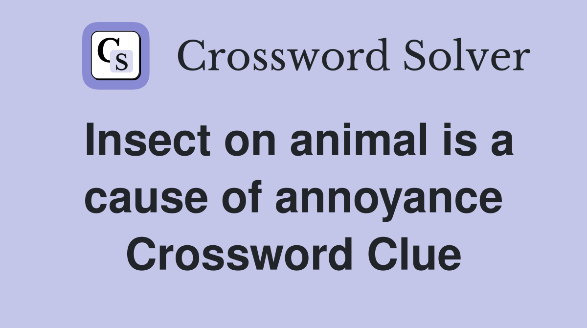 Insect on animal is a cause of annoyance Crossword Clue
