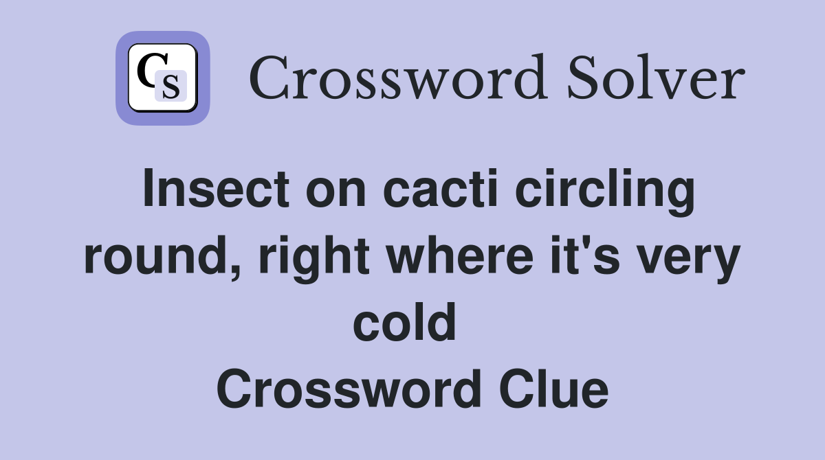 Insect on cacti circling round, right where it's very cold  Crossword Clue