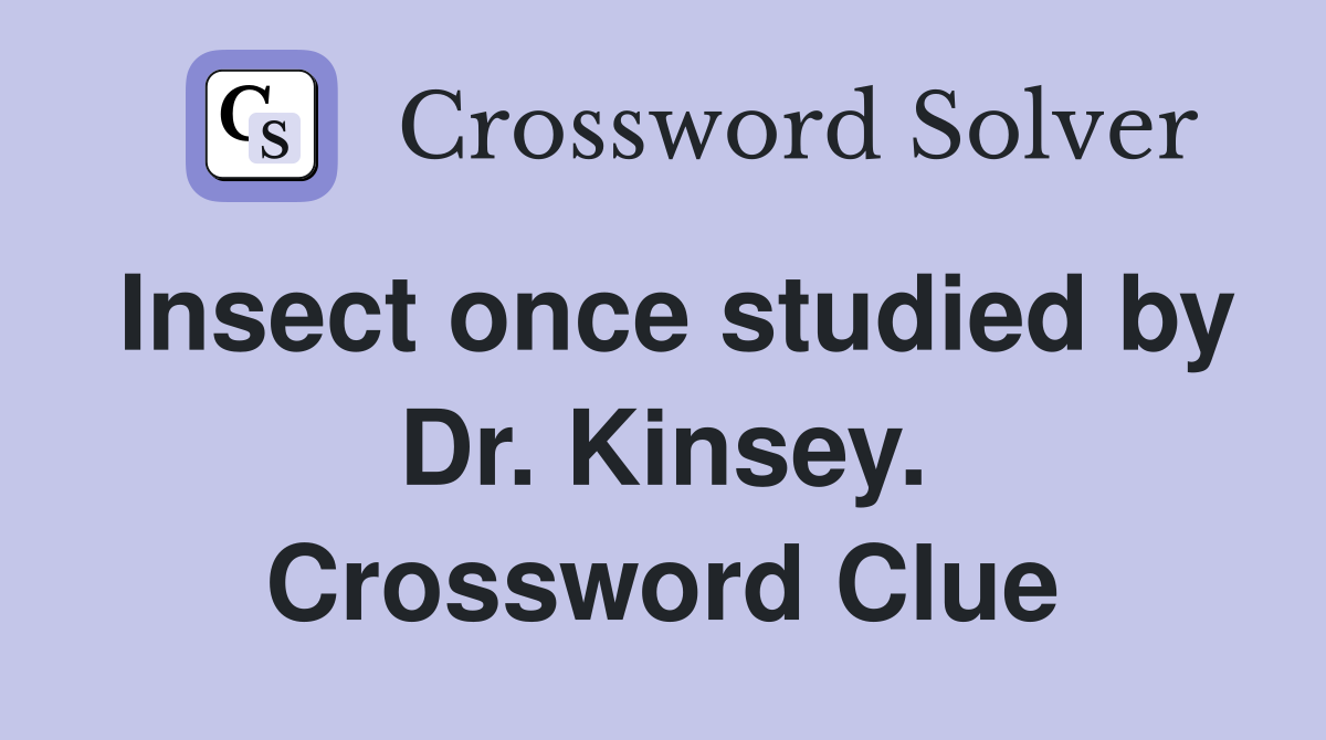 Insect once studied by Dr. Kinsey. Crossword Clue