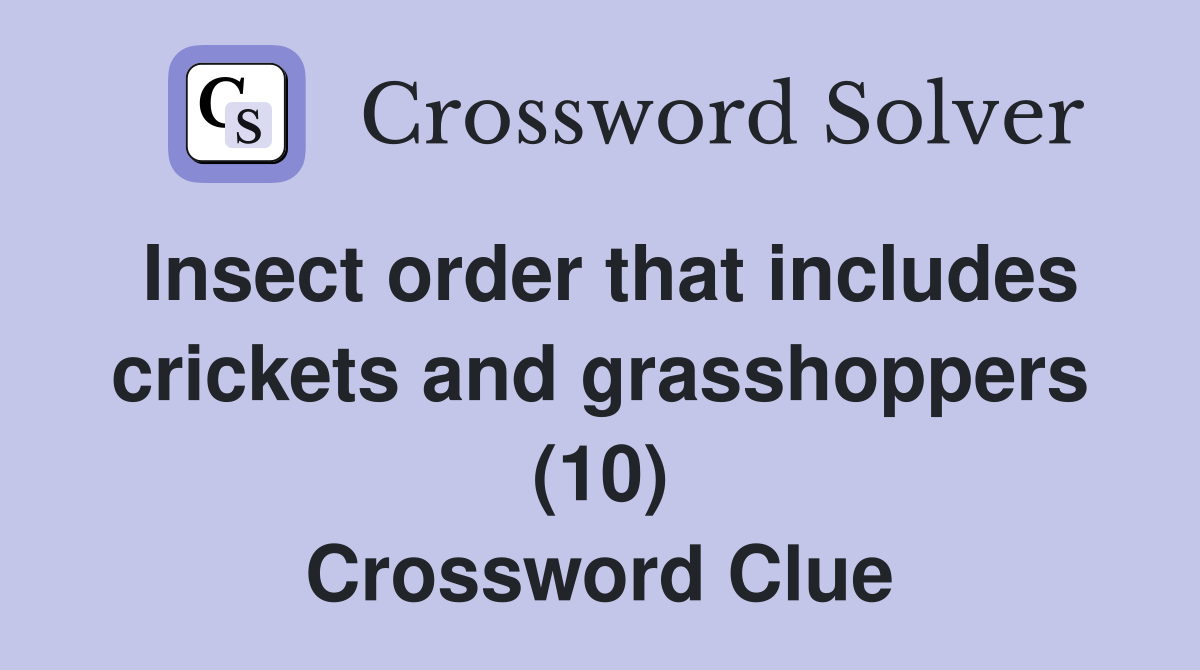 Insect order that includes crickets and grasshoppers (10) Crossword Clue
