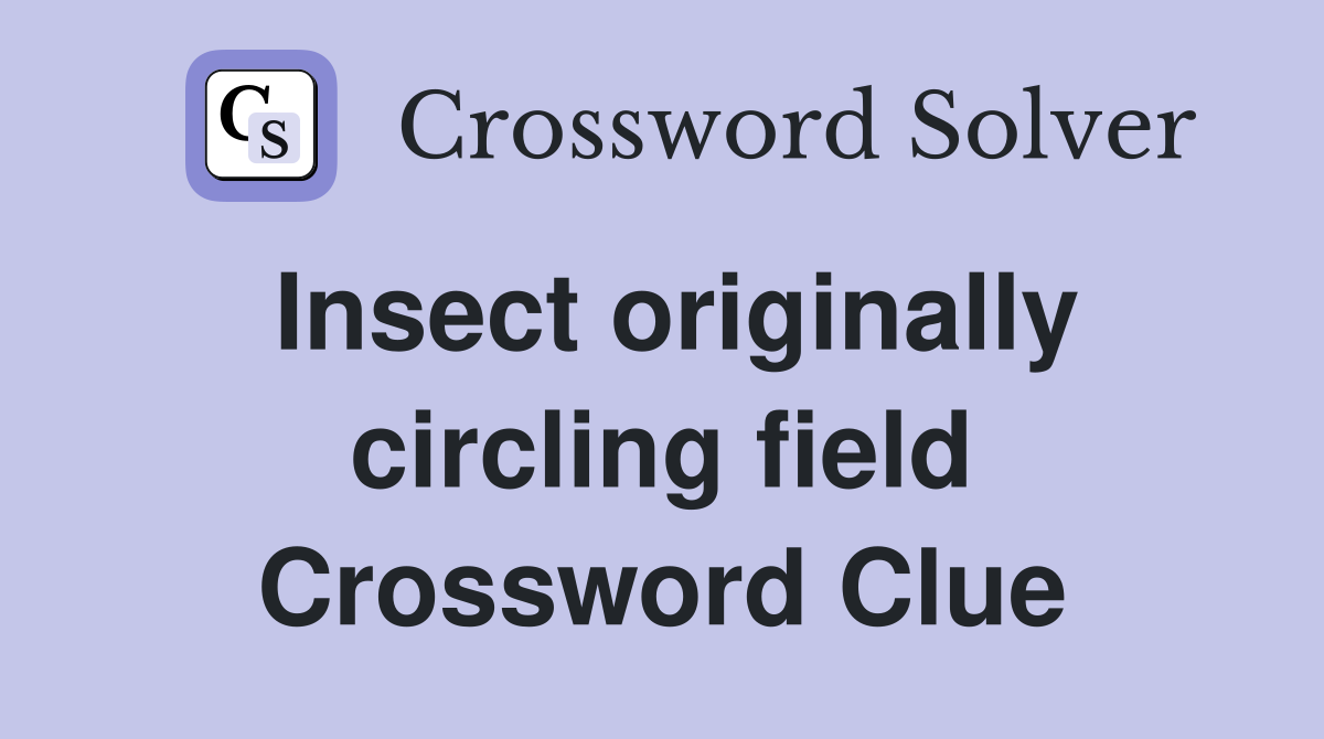 Insect originally circling field Crossword Clue