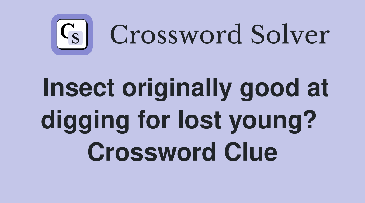 Insect originally good at digging for lost young?  Crossword Clue