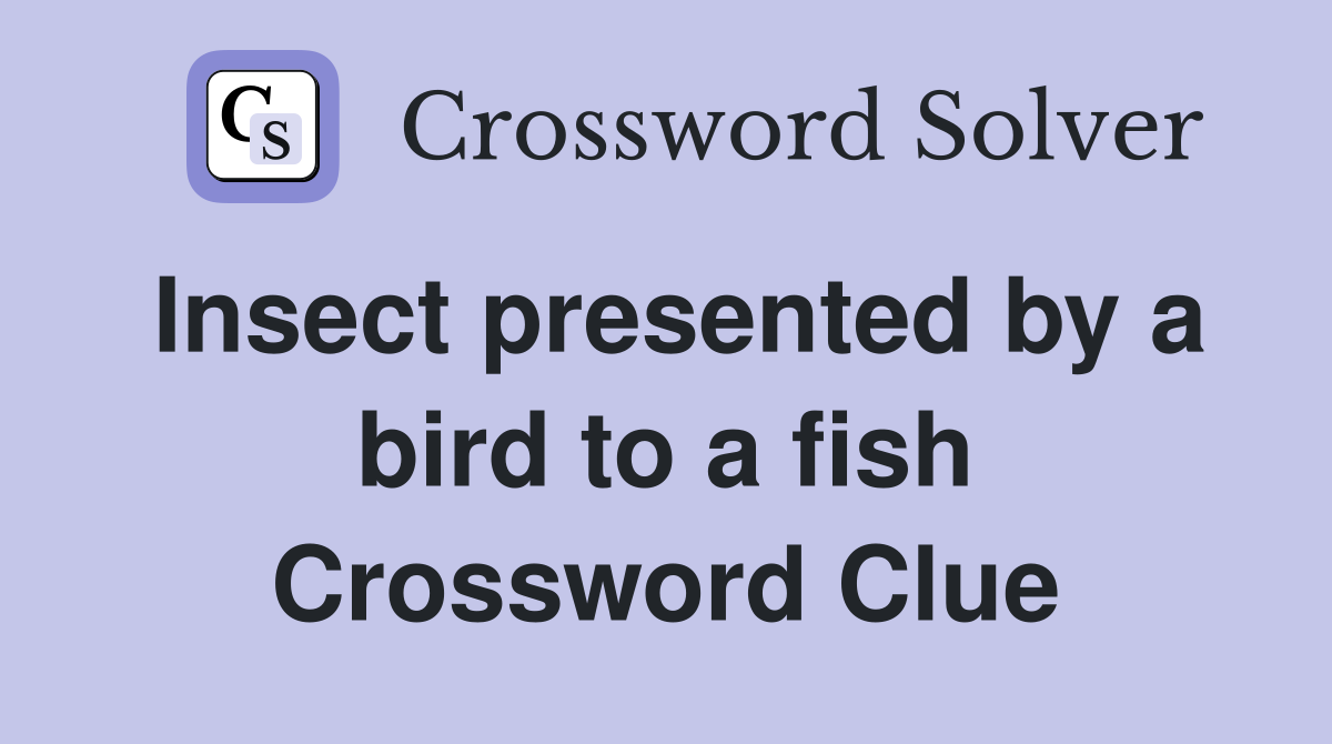 Insect presented by a bird to a fish Crossword Clue