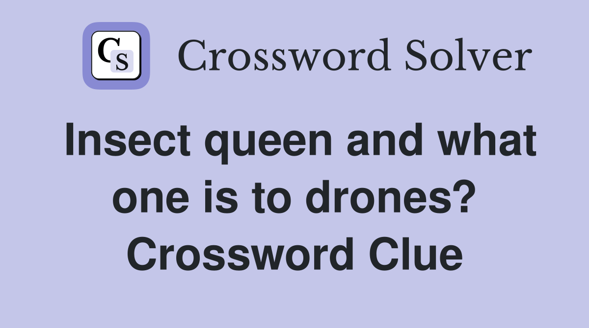 Insect queen and what one is to drones? Crossword Clue