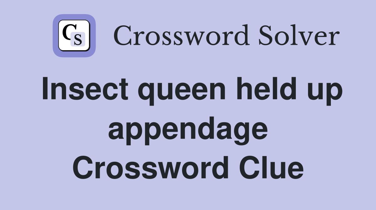 Insect queen held up appendage Crossword Clue