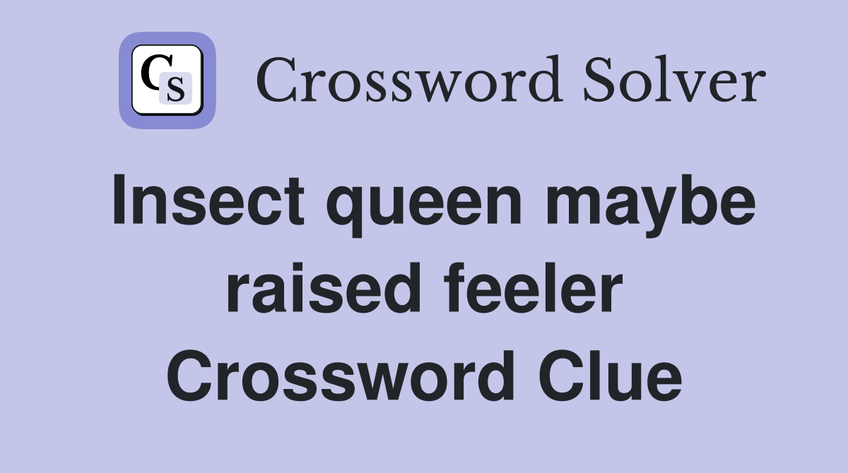 Insect queen maybe raised feeler Crossword Clue