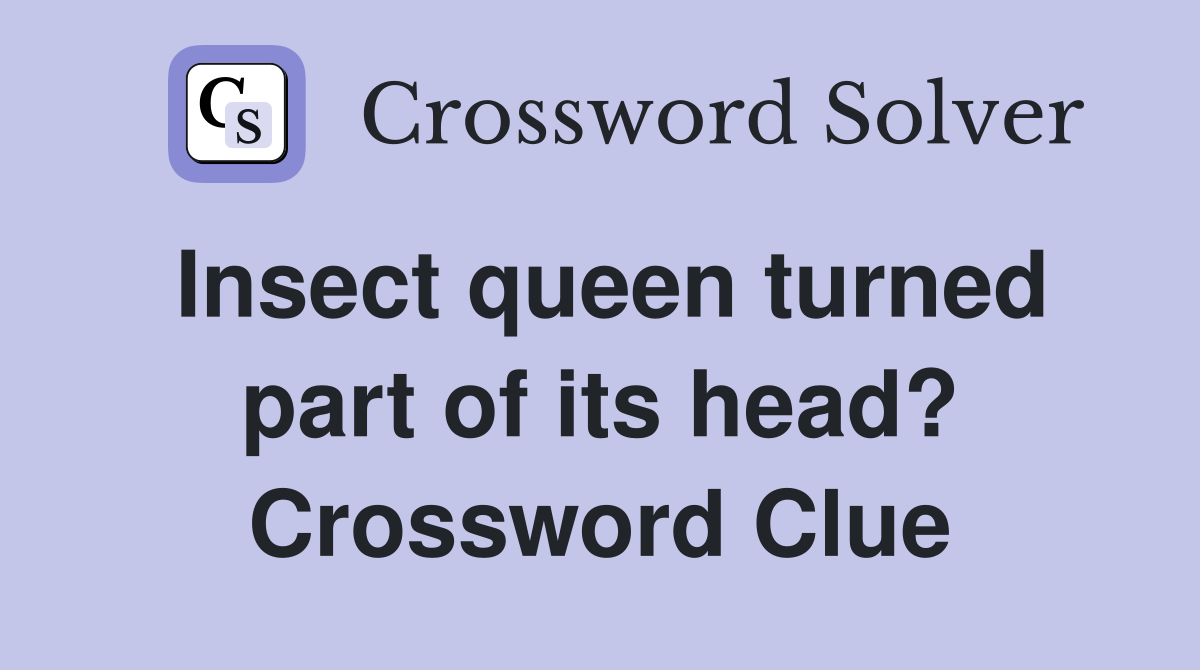 Insect queen turned part of its head? Crossword Clue