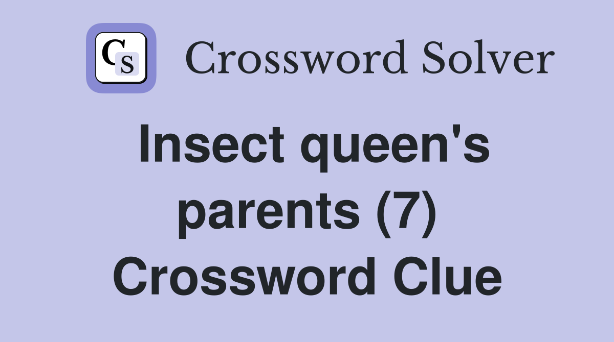 Insect queen's parents (7) Crossword Clue