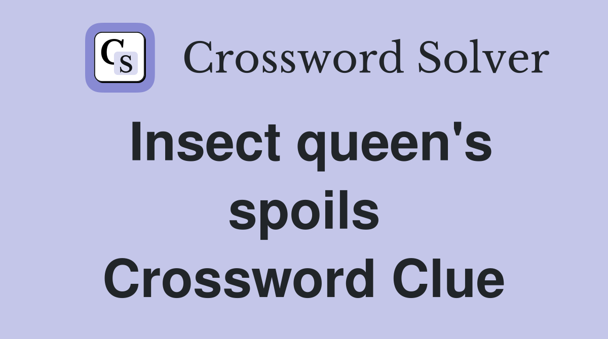 Insect queen's spoils Crossword Clue