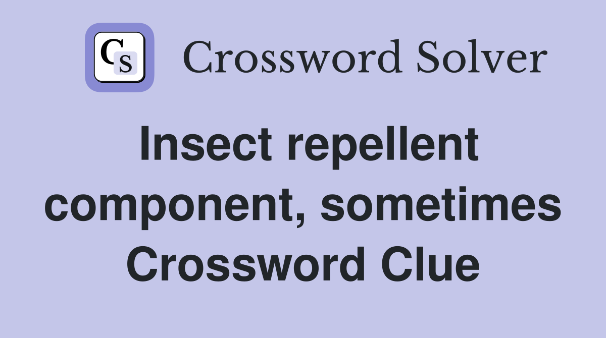 Insect repellent component, sometimes Crossword Clue